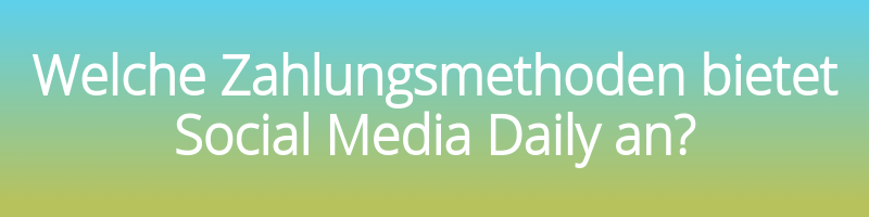 Welche Zahlungsmethoden bietet Social Media Daily an?